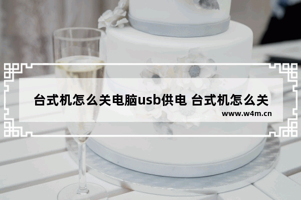 台式机怎么关电脑usb供电 台式机怎么关电脑usb供电功能