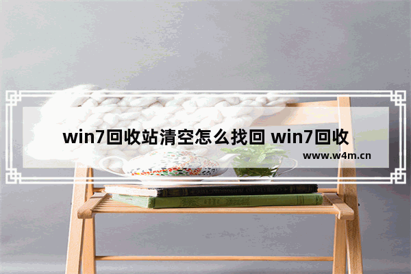 win7回收站清空怎么找回 win7回收站清空几天可找回