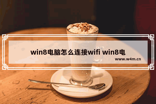 win8电脑怎么连接wifi win8电脑如何连接wifi