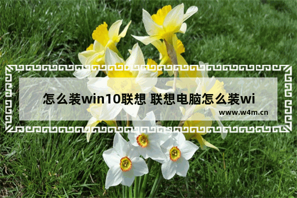 怎么装win10联想 联想电脑怎么装win10