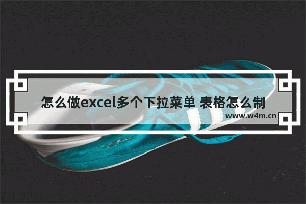 怎么做excel多个下拉菜单 表格怎么制作多个下拉菜单