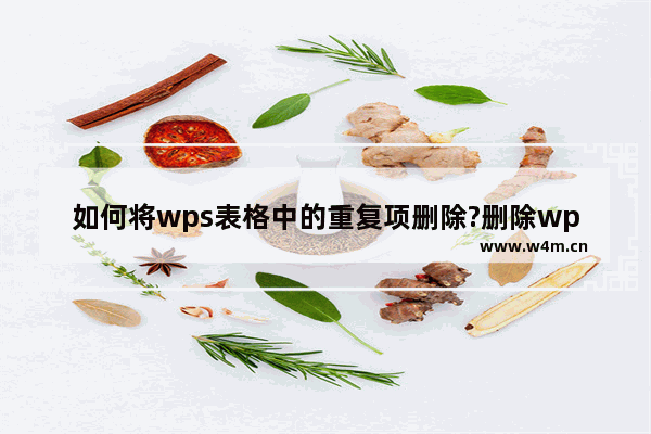 如何将wps表格中的重复项删除?删除wps表格中重复项的方法教程