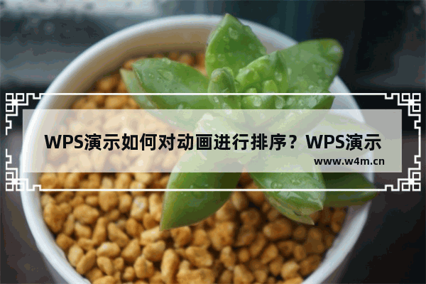 WPS演示如何对动画进行排序？WPS演示对动画进行排序的技巧