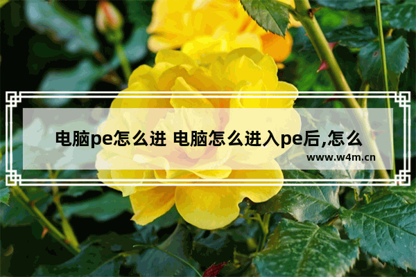 电脑pe怎么进 电脑怎么进入pe后,怎么进入桌面