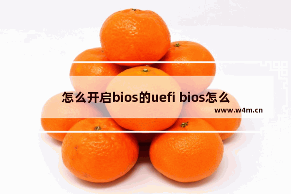 怎么开启bios的uefi bios怎么设置uefi和legacy启动方式