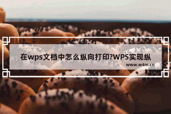 在wps文档中怎么纵向打印?WPS实现纵向打印的方法教程