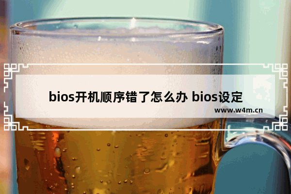 bios开机顺序错了怎么办 bios设定修改开机顺序为cdrom drive