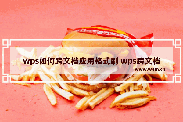 wps如何跨文档应用格式刷 wps跨文档应用格式刷的步骤【教程】