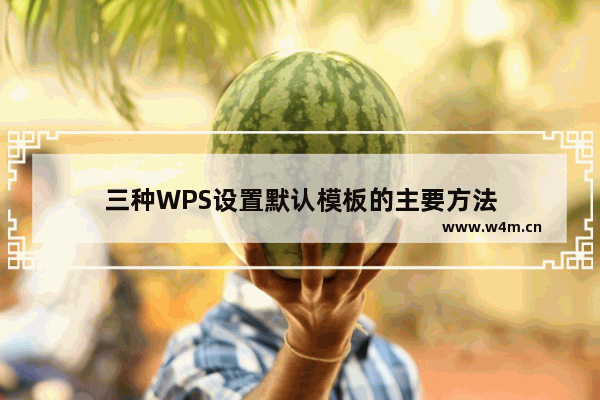 三种WPS设置默认模板的主要方法