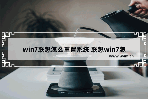 win7联想怎么重置系统 联想win7怎么还原系统