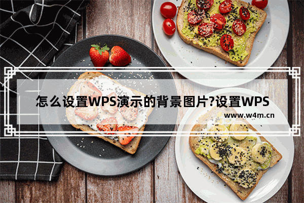 怎么设置WPS演示的背景图片?设置WPS演示的背景图片的方法教程