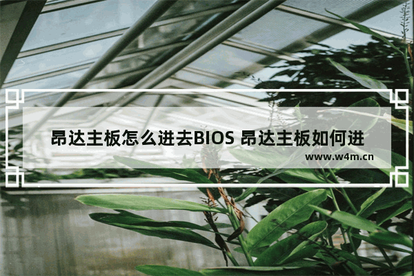 昂达主板怎么进去BIOS 昂达主板如何进去bios