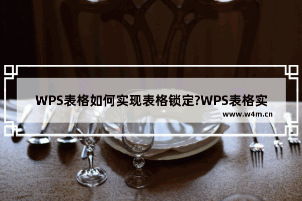 WPS表格如何实现表格锁定?WPS表格实现表格锁定的方法教程