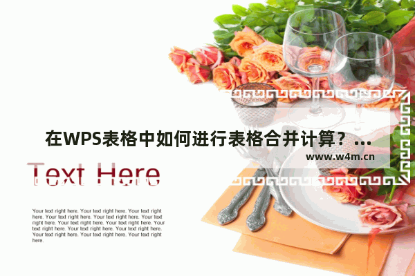 在WPS表格中如何进行表格合并计算？在WPS表格中进行表格合并计算的方法步骤