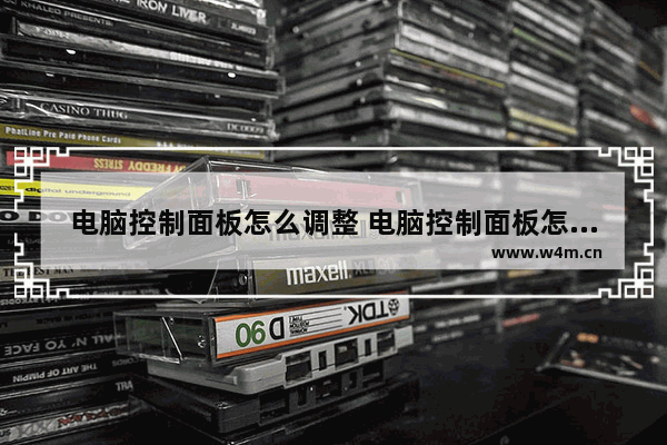 电脑控制面板怎么调整 电脑控制面板怎么调整显示在哪