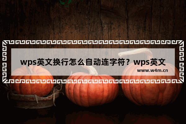 wps英文换行怎么自动连字符？wps英文换行自动连字符方法