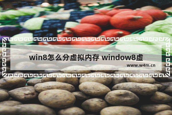 win8怎么分虚拟内存 window8虚拟内存