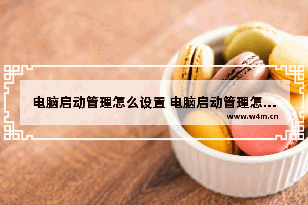 电脑启动管理怎么设置 电脑启动管理怎么设置启动顺序