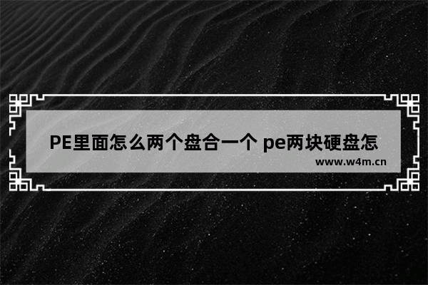 PE里面怎么两个盘合一个 pe两块硬盘怎么分区