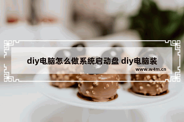 diy电脑怎么做系统启动盘 diy电脑装系统教程