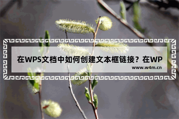 在WPS文档中如何创建文本框链接？在WPS文档中创建文本框链接的方法教程