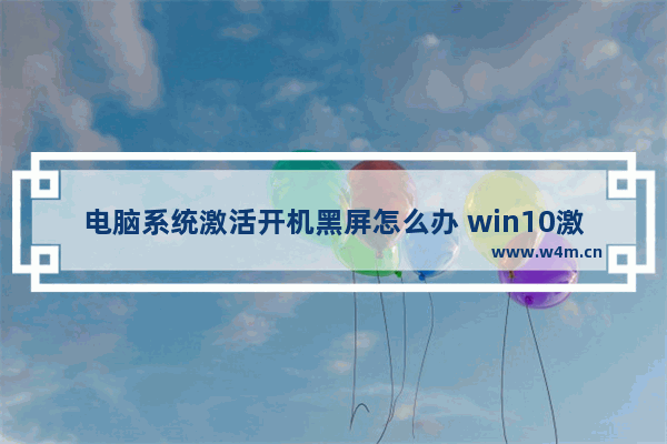 电脑系统激活开机黑屏怎么办 win10激活系统后开机黑屏