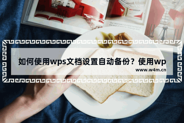 如何使用wps文档设置自动备份？使用wps文档设置自动备份的方法教程