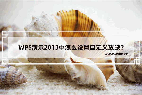 WPS演示2013中怎么设置自定义放映？WPS演示2013中设置自定义放映的方法教程