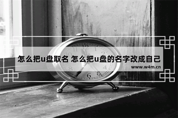 怎么把u盘取名 怎么把u盘的名字改成自己的名字