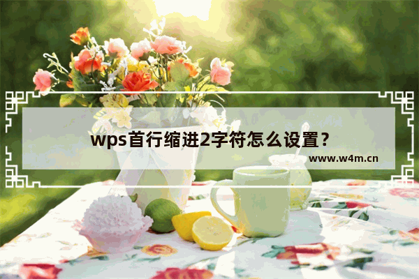 wps首行缩进2字符怎么设置？