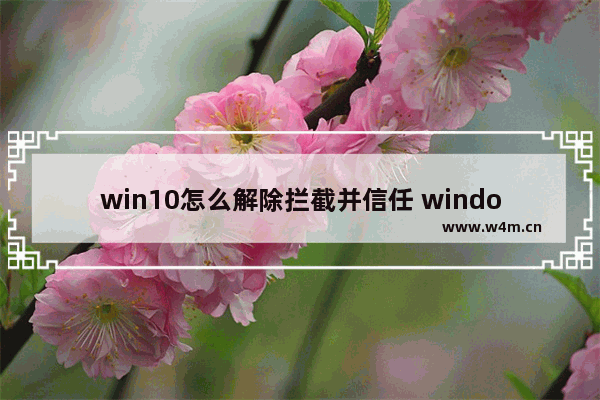 win10怎么解除拦截并信任 windows拦截怎么关闭