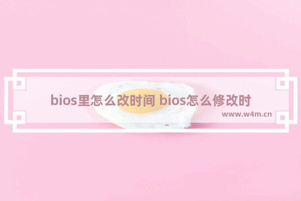 bios里怎么改时间 bios怎么修改时间