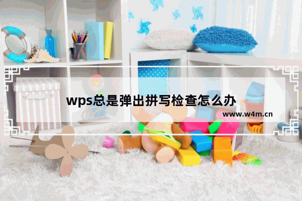 wps总是弹出拼写检查怎么办