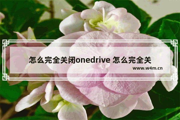 怎么完全关闭onedrive 怎么完全关闭windows安全中心