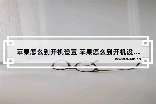 苹果怎么到开机设置 苹果怎么到开机设置密码