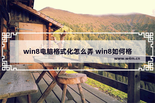 win8电脑格式化怎么弄 win8如何格式化电脑 还原出厂设置