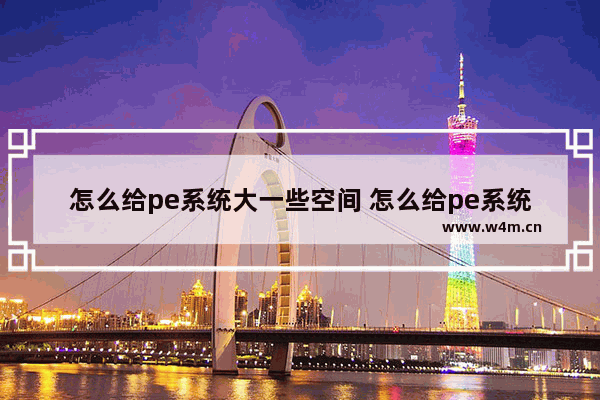 怎么给pe系统大一些空间 怎么给pe系统大一些空间加密