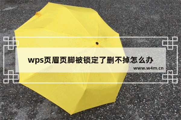 wps页眉页脚被锁定了删不掉怎么办