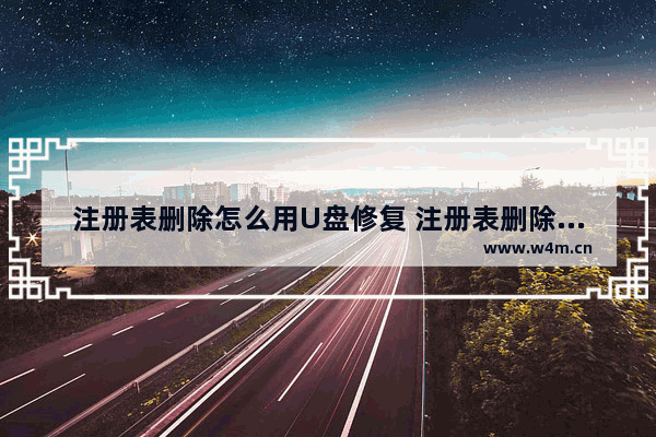 注册表删除怎么用U盘修复 注册表删除怎么用u盘修复文件