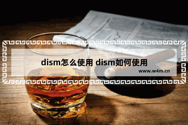 dism怎么使用 dism如何使用