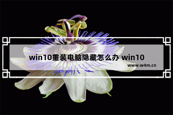 win10重装电脑隐藏怎么办 win10重装电脑隐藏怎么办解决