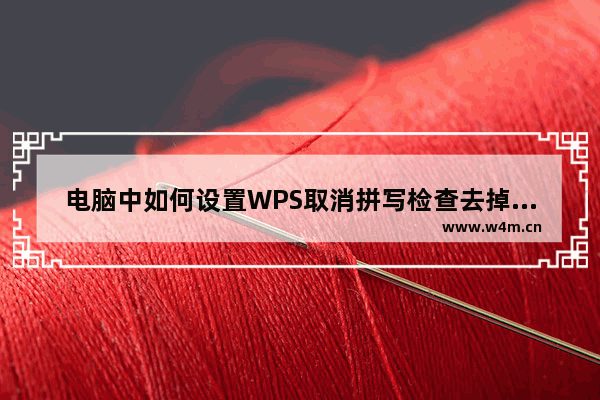 电脑中如何设置WPS取消拼写检查去掉文字下方的波浪线