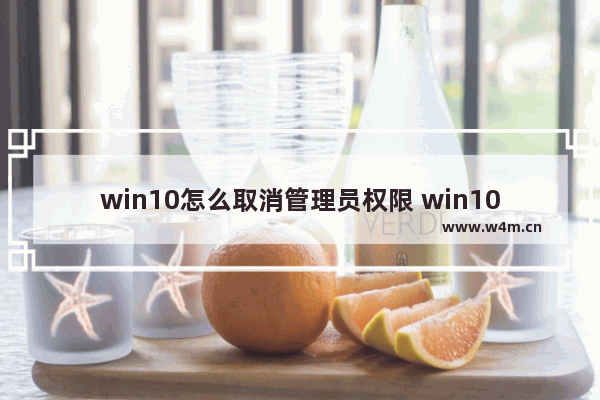 win10怎么取消管理员权限 win10取消管理员权限运行任务