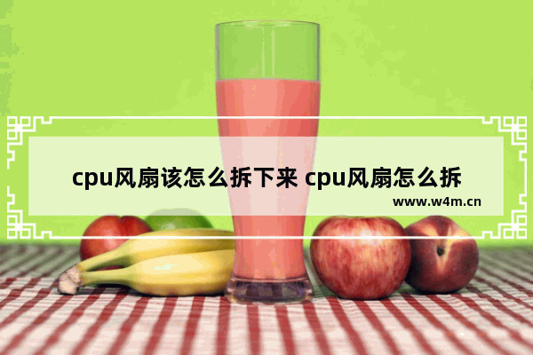 cpu风扇该怎么拆下来 cpu风扇怎么拆掉