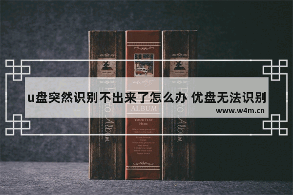 u盘突然识别不出来了怎么办 优盘无法识别怎样恢复