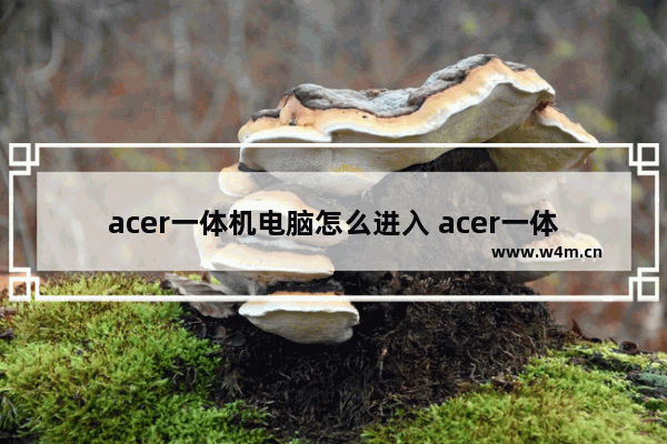 acer一体机电脑怎么进入 acer一体机电脑怎么开机