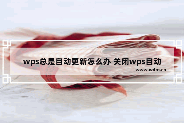 wps总是自动更新怎么办 关闭wps自动更新设置教程