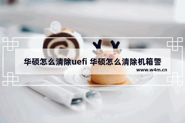 华硕怎么清除uefi 华硕怎么清除机箱警告