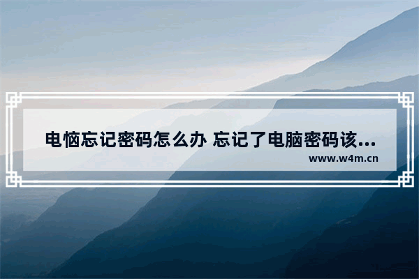 电恼忘记密码怎么办 忘记了电脑密码该怎么办