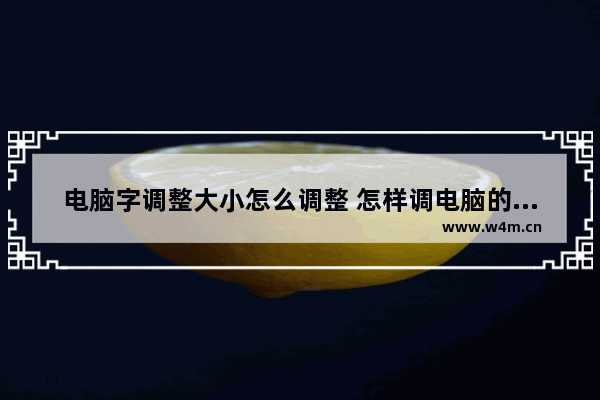 电脑字调整大小怎么调整 怎样调电脑的字大小